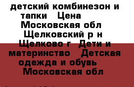 детский комбинезон и тапки › Цена ­ 500 - Московская обл., Щелковский р-н, Щелково г. Дети и материнство » Детская одежда и обувь   . Московская обл.